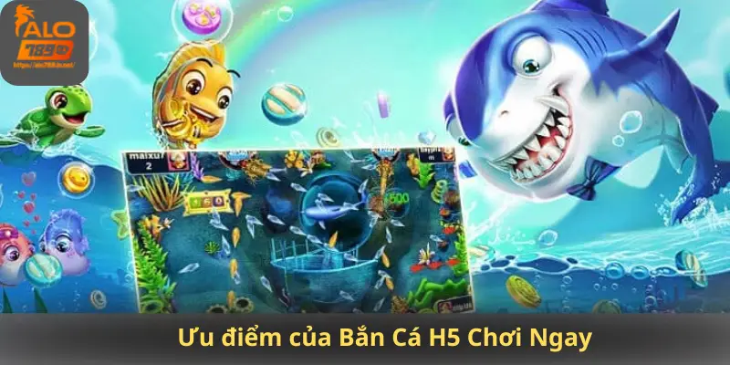 Ưu điểm của Bắn Cá H5 Chơi Ngay
